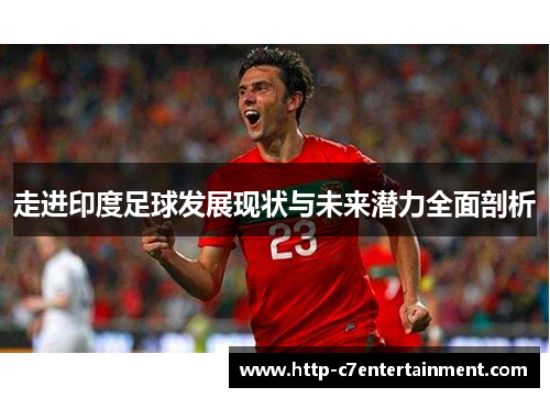 走进印度足球发展现状与未来潜力全面剖析