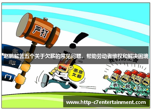 赵鹏解答五个关于欠薪的常见问题，帮助劳动者维权和解决困境