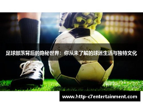 足球部落背后的隐秘世界：你从未了解的球迷生活与独特文化