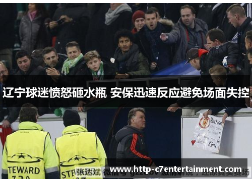 辽宁球迷愤怒砸水瓶 安保迅速反应避免场面失控