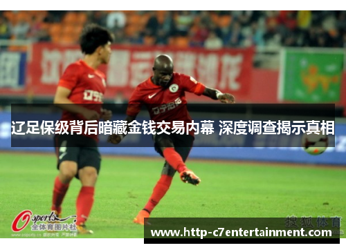 辽足保级背后暗藏金钱交易内幕 深度调查揭示真相