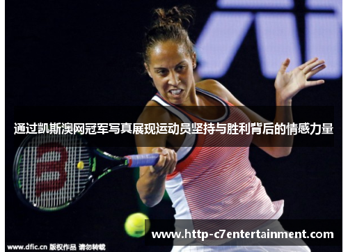 通过凯斯澳网冠军写真展现运动员坚持与胜利背后的情感力量