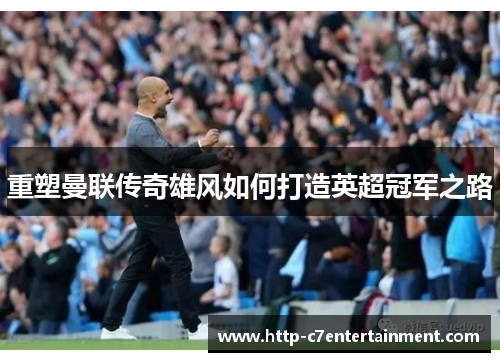 重塑曼联传奇雄风如何打造英超冠军之路