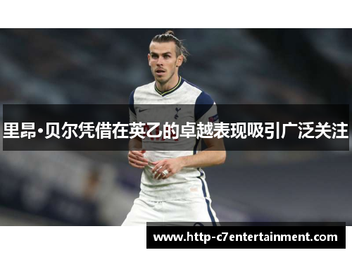 里昂·贝尔凭借在英乙的卓越表现吸引广泛关注