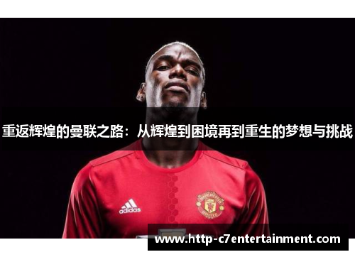 重返辉煌的曼联之路：从辉煌到困境再到重生的梦想与挑战