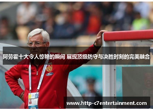 阿劳霍十大令人惊艳的瞬间 展现顶级防守与决胜时刻的完美融合