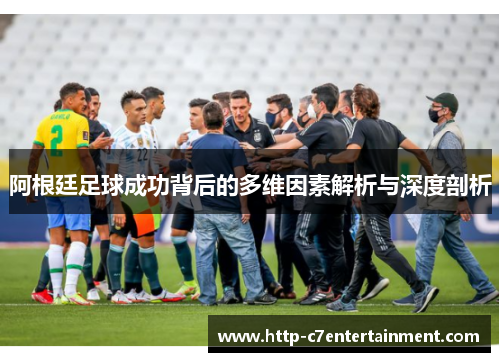 阿根廷足球成功背后的多维因素解析与深度剖析
