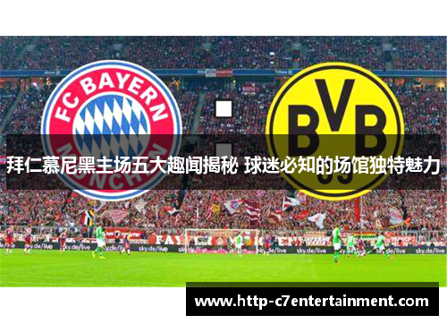 拜仁慕尼黑主场五大趣闻揭秘 球迷必知的场馆独特魅力