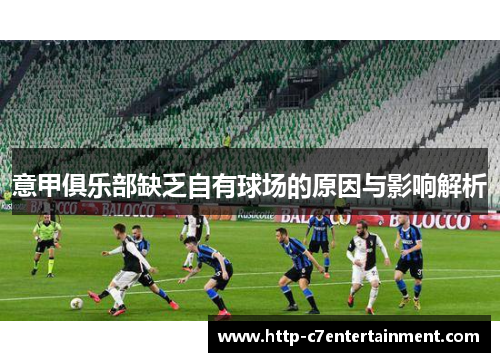 意甲俱乐部缺乏自有球场的原因与影响解析 意甲俱乐部缺乏自有球场的原因与影响解析