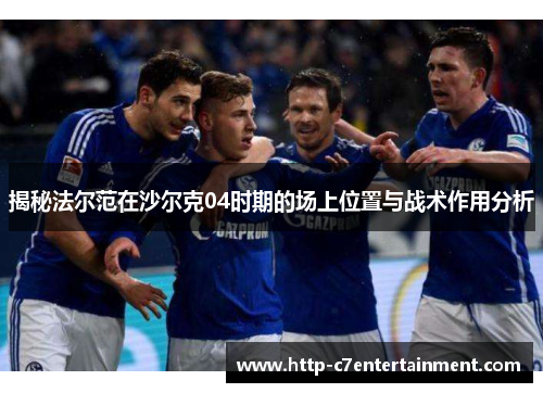 揭秘法尔范在沙尔克04时期的场上位置与战术作用分析