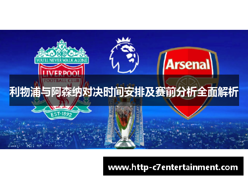 利物浦与阿森纳对决时间安排及赛前分析全面解析