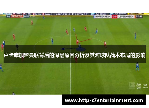 卢卡库加盟曼联背后的深层原因分析及其对球队战术布局的影响