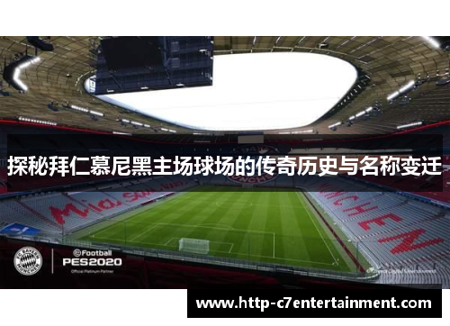 探秘拜仁慕尼黑主场球场的传奇历史与名称变迁 探秘拜仁慕尼黑主场球场的传奇历史与名称变迁