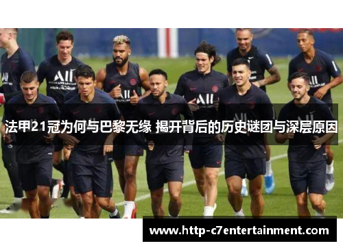 法甲21冠为何与巴黎无缘 揭开背后的历史谜团与深层原因 法甲21冠为何与巴黎无缘 揭开背后的历史谜团与深层原因