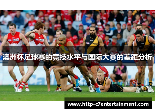 澳洲杯足球赛的竞技水平与国际大赛的差距分析 澳洲杯足球赛的竞技水平与国际大赛的差距分析