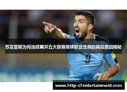 苏亚雷斯为何选择离开五大联赛继续职业生涯的背后原因揭秘 苏亚雷斯为何选择离开五大联赛继续职业生涯的背后原因揭秘