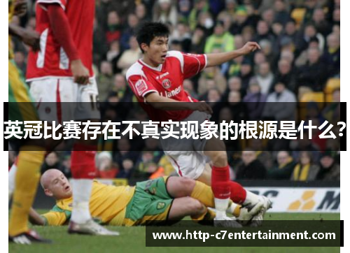 英冠比赛存在不真实现象的根源是什么? 英冠比赛存在不真实现象的根源是什么?