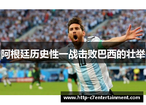阿根廷历史性一战击败巴西的壮举