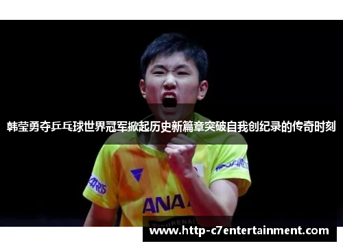 韩莹勇夺乒乓球世界冠军掀起历史新篇章突破自我创纪录的传奇时刻