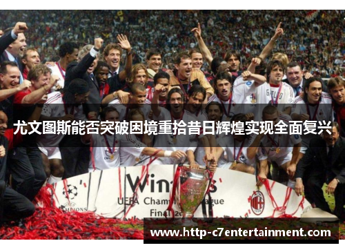 尤文图斯能否突破困境重拾昔日辉煌实现全面复兴 尤文图斯能否突破困境重拾昔日辉煌实现全面复兴