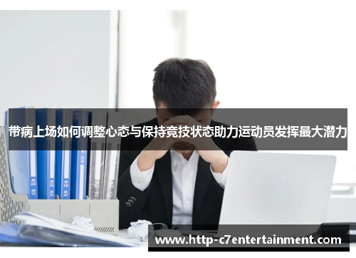 带病上场如何调整心态与保持竞技状态助力运动员发挥最大潜力