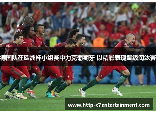 德国队在欧洲杯小组赛中力克葡萄牙 以精彩表现晋级淘汰赛