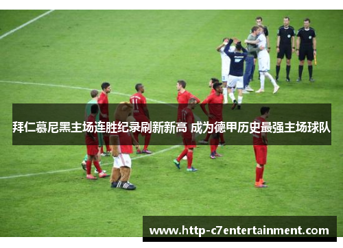 拜仁慕尼黑主场连胜纪录刷新新高 成为德甲历史最强主场球队