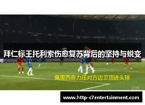 拜仁标王托利索伤愈复苏背后的坚持与蜕变