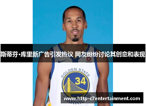 斯蒂芬·库里新广告引发热议 网友纷纷讨论其创意和表现