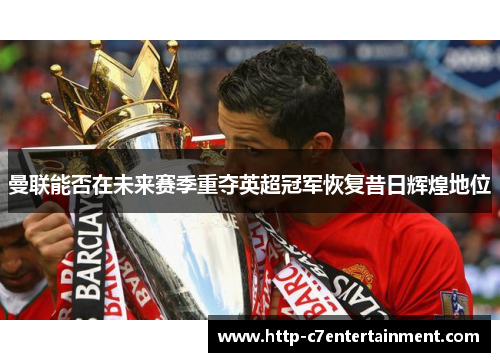 曼联能否在未来赛季重夺英超冠军恢复昔日辉煌地位