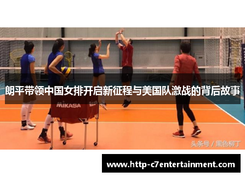 朗平带领中国女排开启新征程与美国队激战的背后故事