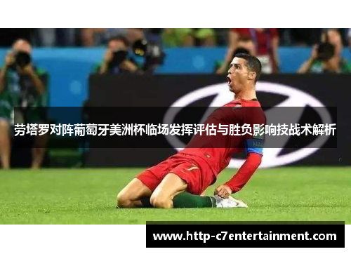 劳塔罗对阵葡萄牙美洲杯临场发挥评估与胜负影响技战术解析