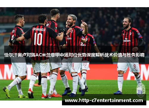 恰尔汗奥卢对阵AC米兰意甲中场对位优势深度解析战术价值与胜负影响