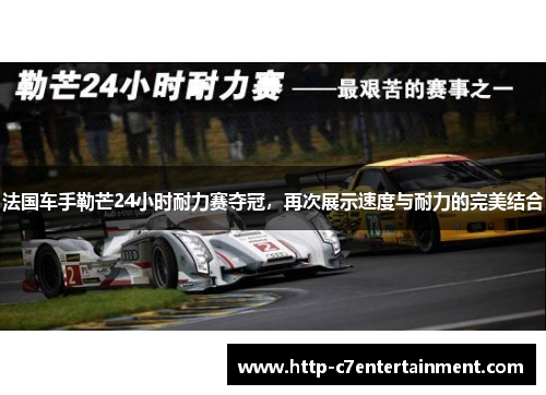 法国车手勒芒24小时耐力赛夺冠，再次展示速度与耐力的完美结合