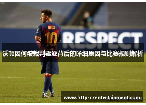 沃顿因何被裁判驱逐背后的详细原因与比赛规则解析