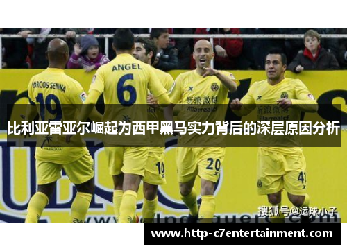 比利亚雷亚尔崛起为西甲黑马实力背后的深层原因分析