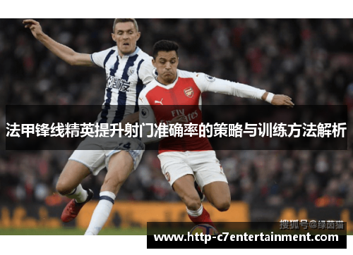 法甲锋线精英提升射门准确率的策略与训练方法解析