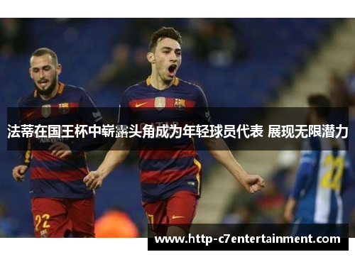 法蒂在国王杯中崭露头角成为年轻球员代表 展现无限潜力