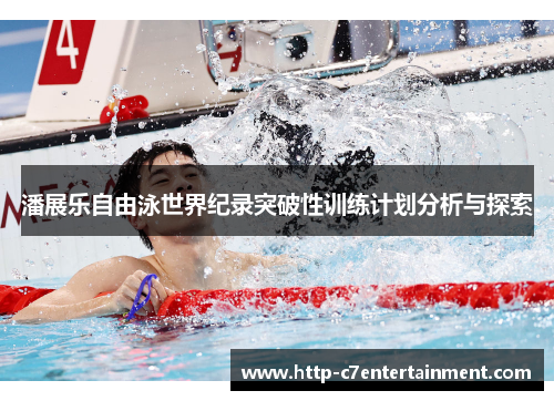 潘展乐自由泳世界纪录突破性训练计划分析与探索