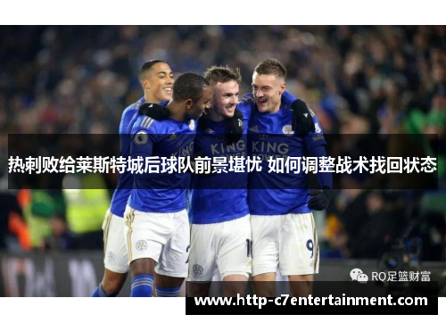 热刺败给莱斯特城后球队前景堪忧 如何调整战术找回状态 热刺败给莱斯特城后球队前景堪忧 如何调整战术找回状态