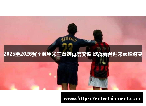 2025至2026赛季意甲米兰双雄再度交锋 欧战舞台迎来巅峰对决