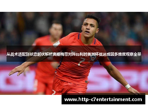 从战术适配到状态起伏解析奥斯梅恩对阵比利时美洲杯低迷成因多维度观察全景