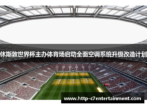 休斯敦世界杯主办体育场启动全面空调系统升级改造计划