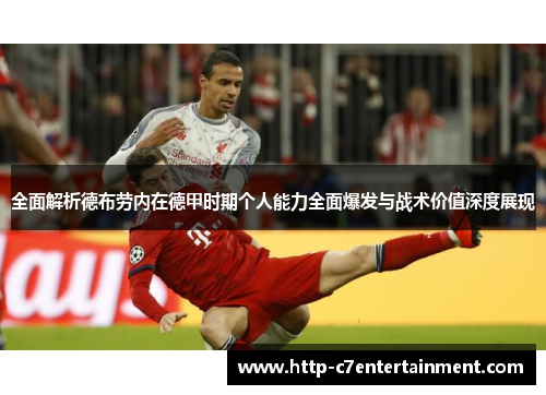 全面解析德布劳内在德甲时期个人能力全面爆发与战术价值深度展现 全面解析德布劳内在德甲时期个人能力全面爆发与战术价值深度展现