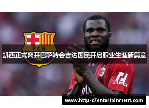 凯西正式离开巴萨转会吉达国民开启职业生涯新篇章