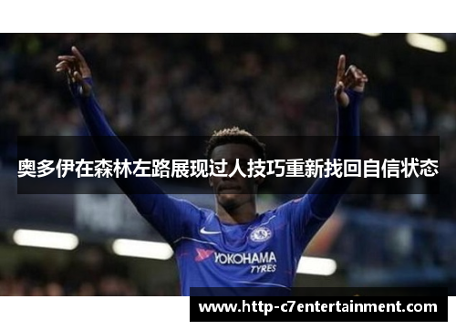 奥多伊在森林左路展现过人技巧重新找回自信状态 奥多伊在森林左路展现过人技巧重新找回自信状态