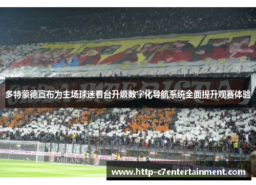 多特蒙德宣布为主场球迷看台升级数字化导航系统全面提升观赛体验 多特蒙德宣布为主场球迷看台升级数字化导航系统全面提升观赛体验