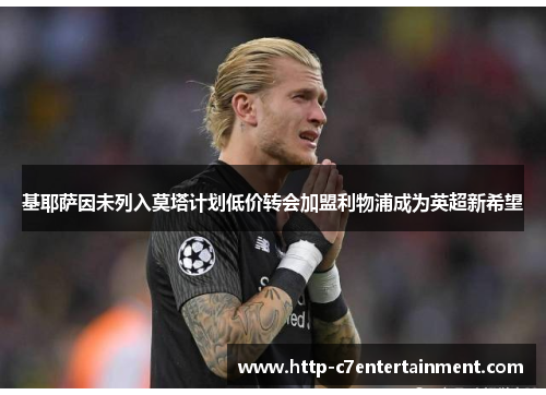 基耶萨因未列入莫塔计划低价转会加盟利物浦成为英超新希望