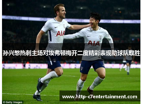 孙兴慜热刺主场对埃弗顿梅开二度精彩表现助球队取胜