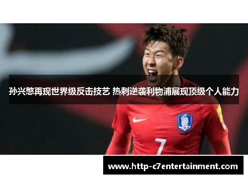 孙兴慜再现世界级反击技艺 热刺逆袭利物浦展现顶级个人能力 孙兴慜再现世界级反击技艺 热刺逆袭利物浦展现顶级个人能力